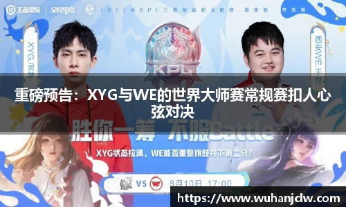 重磅预告：XYG与WE的世界大师赛常规赛扣人心弦对决