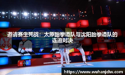 邀请赛生死战：太原跆拳道队与沈阳跆拳道队的连追对决