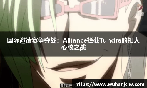 国际邀请赛争夺战：Alliance拦截Tundra的扣人心弦之战