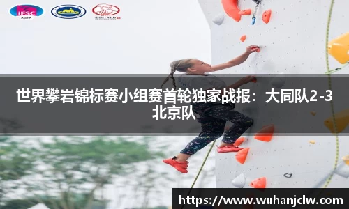 世界攀岩锦标赛小组赛首轮独家战报：大同队2-3北京队