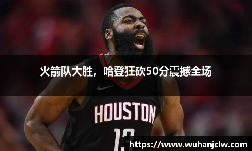 火箭队大胜，哈登狂砍50分震撼全场