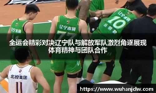 全运会精彩对决辽宁队与解放军队激烈角逐展现体育精神与团队合作